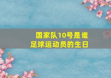 国家队10号是谁足球运动员的生日