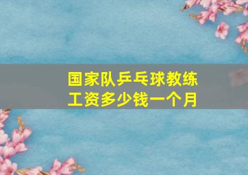 国家队乒乓球教练工资多少钱一个月