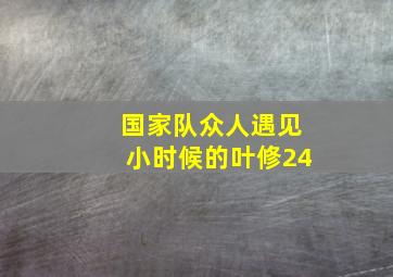 国家队众人遇见小时候的叶修24