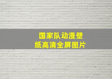 国家队动漫壁纸高清全屏图片