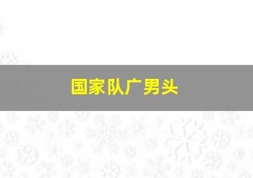 国家队广男头