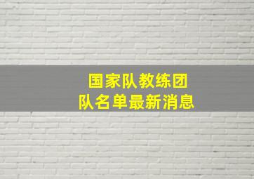 国家队教练团队名单最新消息