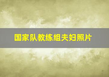 国家队教练组夫妇照片