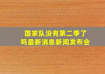 国家队没有第二季了吗最新消息新闻发布会