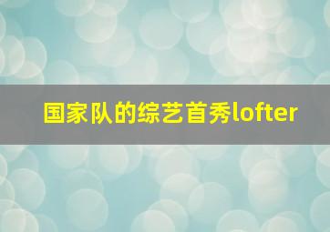 国家队的综艺首秀lofter