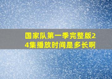 国家队第一季完整版24集播放时间是多长啊