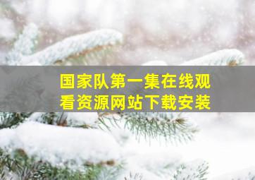 国家队第一集在线观看资源网站下载安装