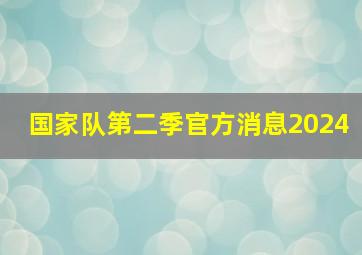 国家队第二季官方消息2024