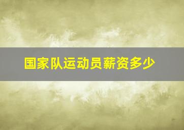 国家队运动员薪资多少