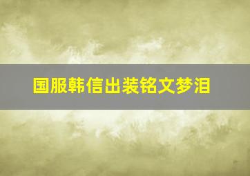 国服韩信出装铭文梦泪