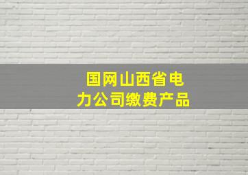 国网山西省电力公司缴费产品