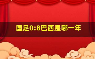 国足0:8巴西是哪一年