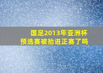 国足2013年亚洲杯预选赛被抬进正赛了吗