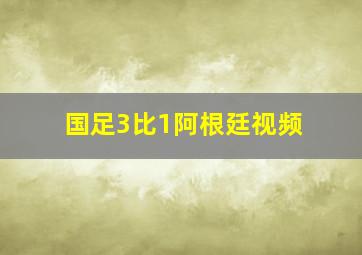 国足3比1阿根廷视频