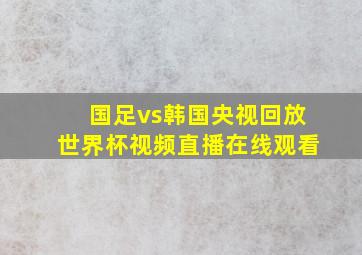 国足vs韩国央视回放世界杯视频直播在线观看