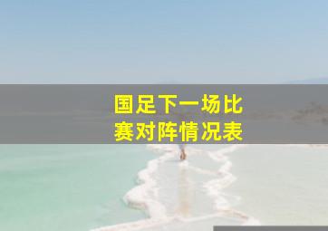 国足下一场比赛对阵情况表