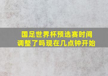 国足世界杯预选赛时间调整了吗现在几点钟开始