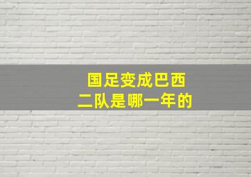 国足变成巴西二队是哪一年的