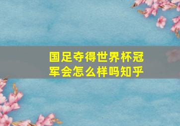 国足夺得世界杯冠军会怎么样吗知乎