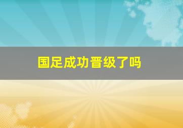 国足成功晋级了吗