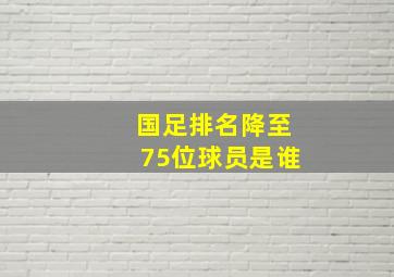 国足排名降至75位球员是谁