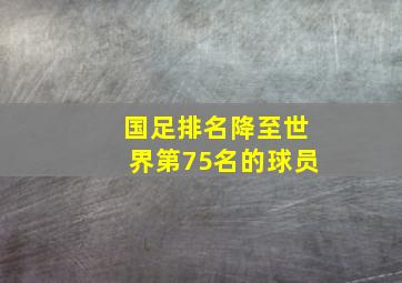 国足排名降至世界第75名的球员