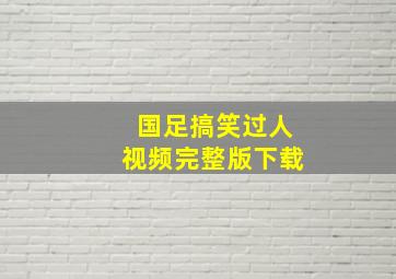 国足搞笑过人视频完整版下载