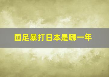 国足暴打日本是哪一年