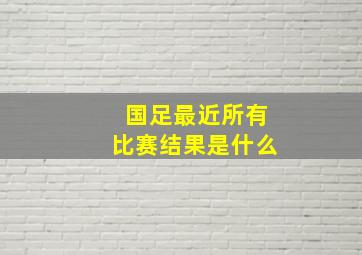 国足最近所有比赛结果是什么