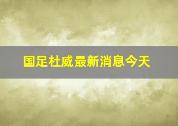 国足杜威最新消息今天