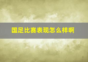 国足比赛表现怎么样啊