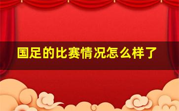 国足的比赛情况怎么样了