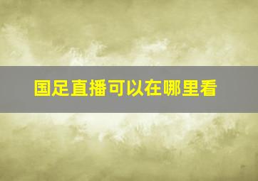 国足直播可以在哪里看