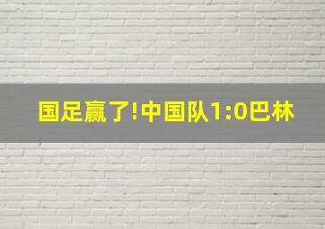 国足赢了!中国队1:0巴林