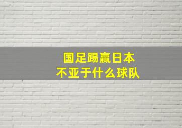 国足踢赢日本不亚于什么球队