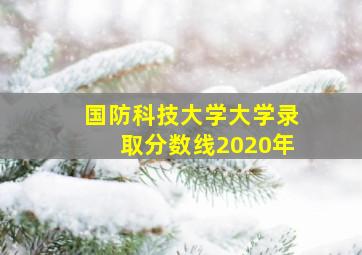 国防科技大学大学录取分数线2020年