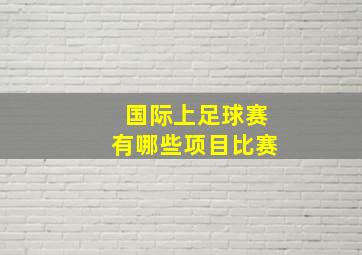 国际上足球赛有哪些项目比赛