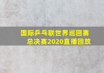 国际乒乓联世界巡回赛总决赛2020直播回放