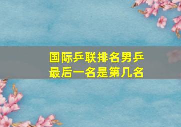 国际乒联排名男乒最后一名是第几名