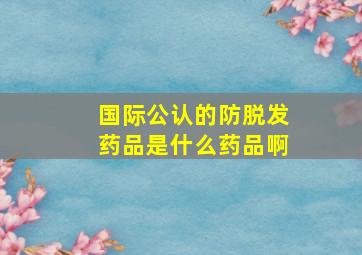 国际公认的防脱发药品是什么药品啊