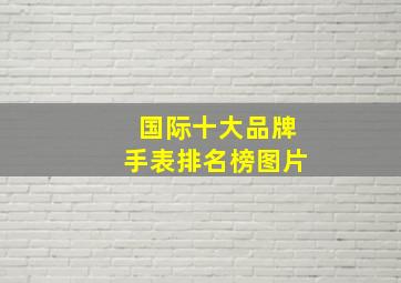 国际十大品牌手表排名榜图片