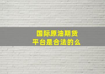 国际原油期货平台是合法的么