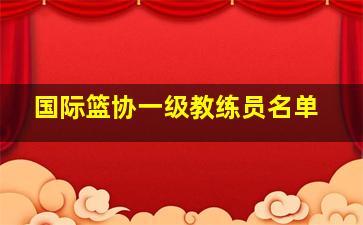 国际篮协一级教练员名单