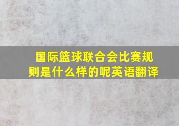 国际篮球联合会比赛规则是什么样的呢英语翻译