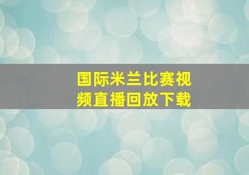 国际米兰比赛视频直播回放下载