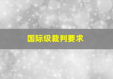 国际级裁判要求