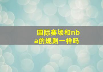 国际赛场和nba的规则一样吗