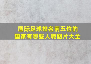 国际足球排名前五位的国家有哪些人呢图片大全