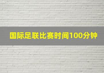 国际足联比赛时间100分钟