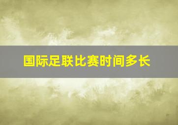 国际足联比赛时间多长